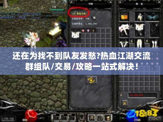 还在为找不到队友发愁?热血江湖交流群组队/交易/攻略一站式解决！