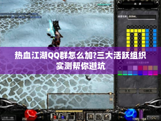 热血江湖QQ群怎么加?三大活跃组织实测帮你避坑