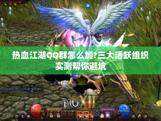 热血江湖QQ群怎么加?三大活跃组织实测帮你避坑