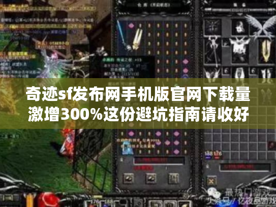 奇迹sf发布网手机版官网下载量激增300%这份避坑指南请收好