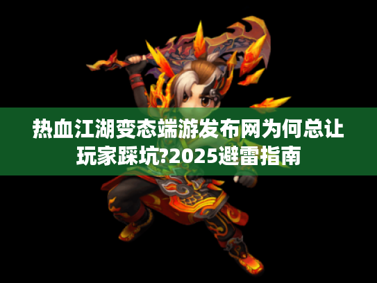 热血江湖变态端游发布网为何总让玩家踩坑?2025避雷指南