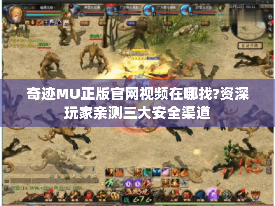 奇迹MU正版官网视频在哪找?资深玩家亲测三大安全渠道
