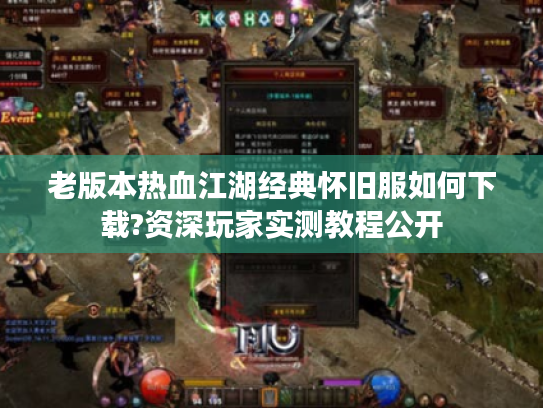 老版本热血江湖经典怀旧服如何下载?资深玩家实测教程公开