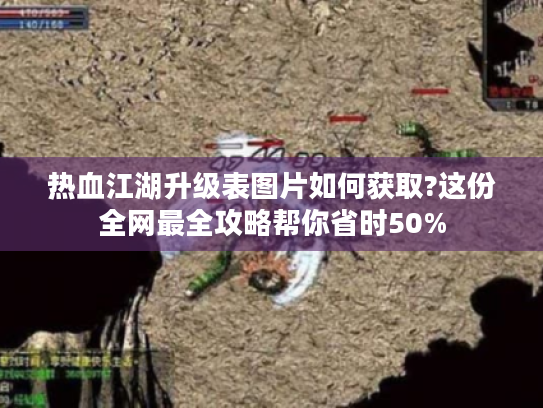 热血江湖升级表图片如何获取?这份全网最全攻略帮你省时50%