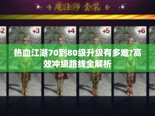 热血江湖70到80级升级有多难?高效冲级路线全解析