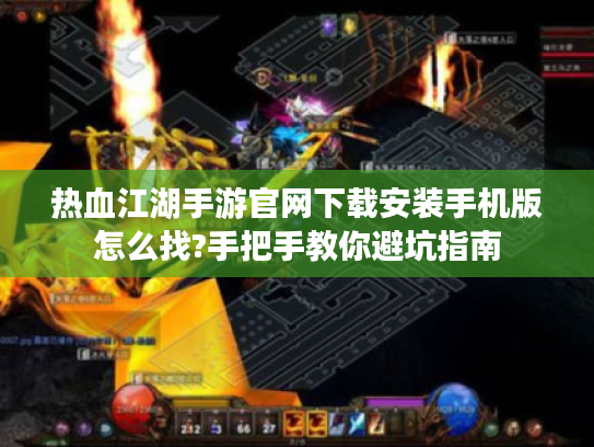 热血江湖手游官网下载安装手机版怎么找?手把手教你避坑指南