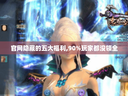官网隐藏的五大福利,90%玩家都没领全