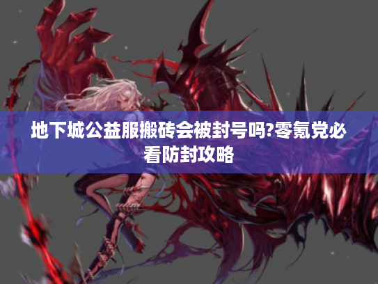 地下城公益服搬砖会被封号吗?零氪党必看防封攻略