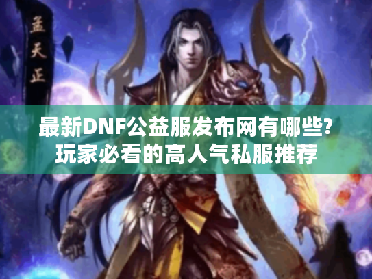 最新DNF公益服发布网有哪些?玩家必看的高人气私服推荐
