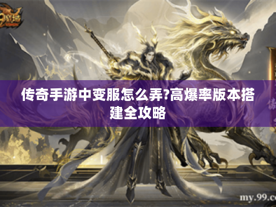 传奇手游中变服怎么弄?高爆率版本搭建全攻略
