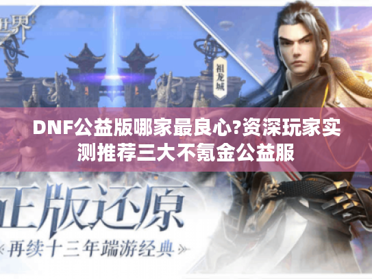 DNF公益版哪家最良心?资深玩家实测推荐三大不氪金公益服