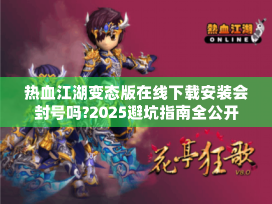 热血江湖变态版在线下载安装会封号吗?2025避坑指南全公开