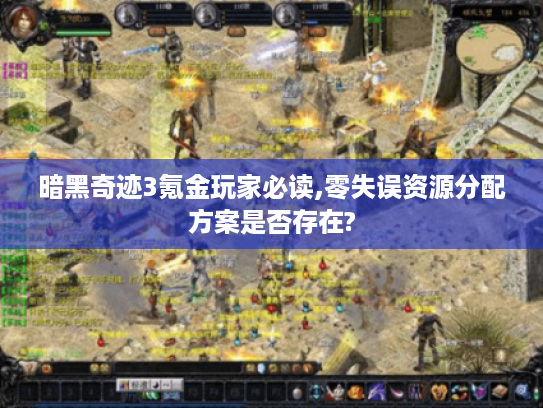 暗黑奇迹3氪金玩家必读,零失误资源分配方案是否存在?
