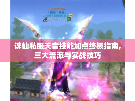 诛仙私服天音技能加点终极指南,三大流派与实战技巧