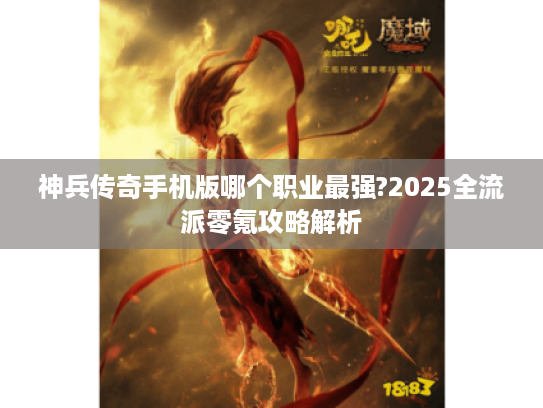 神兵传奇手机版哪个职业最强?2025全流派零氪攻略解析