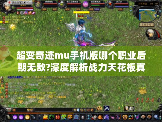 超变奇迹mu手机版哪个职业后期无敌?深度解析战力天花板真相