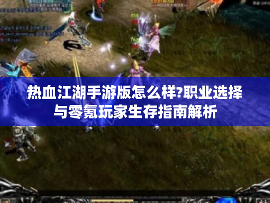 热血江湖手游版怎么样?职业选择与零氪玩家生存指南解析