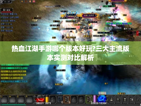 热血江湖手游哪个版本好玩?三大主流版本实测对比解析