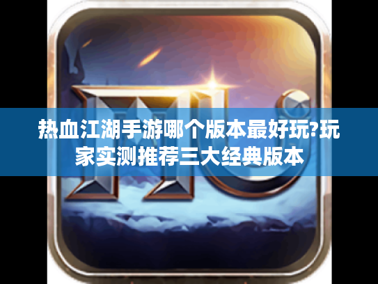 热血江湖手游哪个版本最好玩?玩家实测推荐三大经典版本