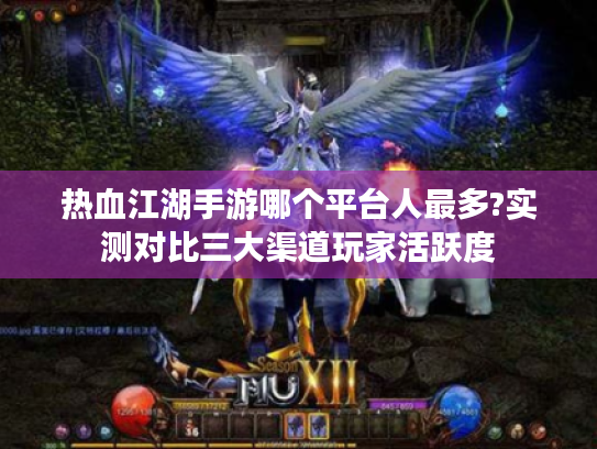 热血江湖手游哪个平台人最多?实测对比三大渠道玩家活跃度