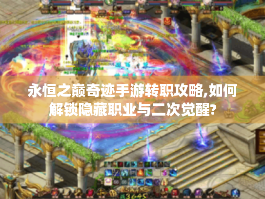 永恒之巅奇迹手游转职攻略,如何解锁隐藏职业与二次觉醒?