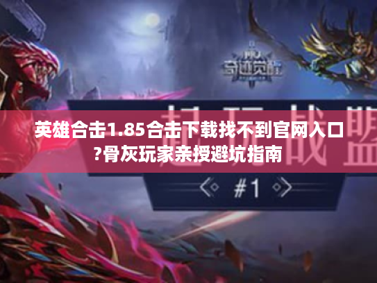 英雄合击1.85合击下载找不到官网入口?骨灰玩家亲授避坑指南