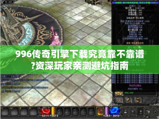 996传奇引擎下载究竟靠不靠谱?资深玩家亲测避坑指南
