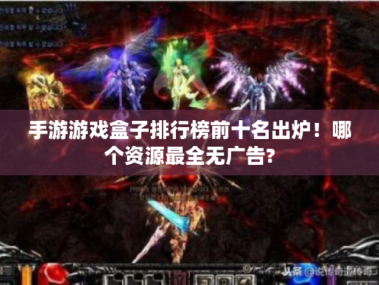 手游游戏盒子排行榜前十名出炉！哪个资源最全无广告?