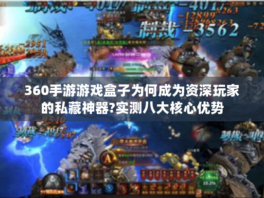 360手游游戏盒子为何成为资深玩家的私藏神器?实测八大核心优势