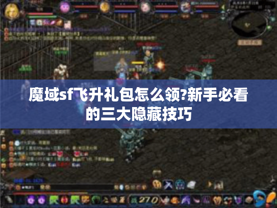 魔域sf飞升礼包怎么领?新手必看的三大隐藏技巧