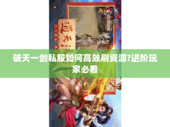 破天一剑私服如何高效刷资源?进阶玩家必看