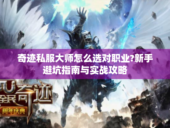 奇迹私服大师怎么选对职业?新手避坑指南与实战攻略