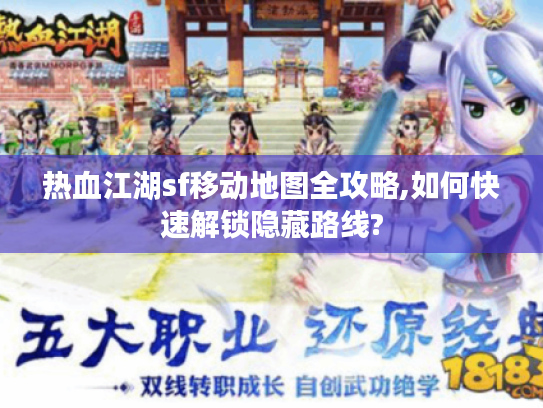 热血江湖sf移动地图全攻略,如何快速解锁隐藏路线?