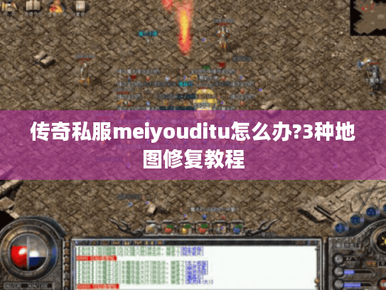 传奇私服meiyouditu怎么办?3种地图修复教程