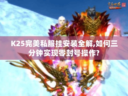 K25完美私服挂安装全解,如何三分钟实现零封号操作?