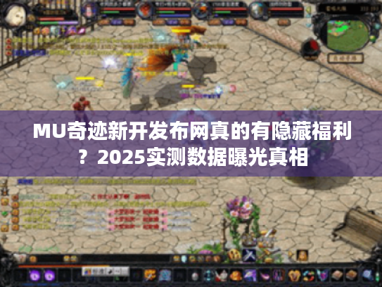 MU奇迹新开发布网真的有隐藏福利？2025实测数据曝光真相
