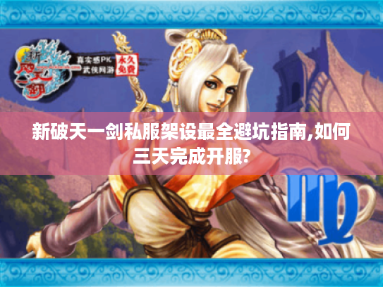 新破天一剑私服架设最全避坑指南,如何三天完成开服?