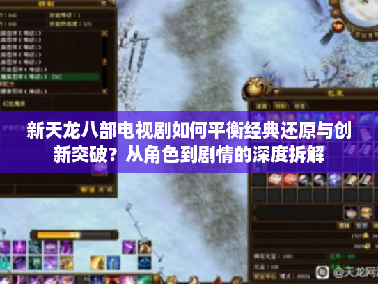 新天龙八部电视剧如何平衡经典还原与创新突破？从角色到剧情的深度拆解