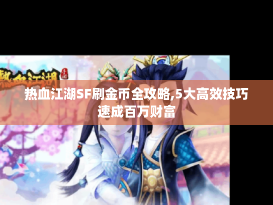 热血江湖SF刷金币全攻略,5大高效技巧速成百万财富