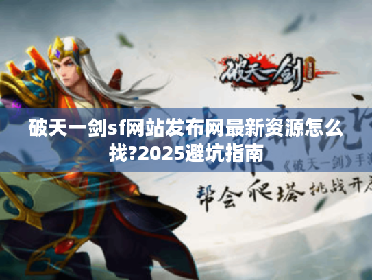 破天一剑sf网站发布网最新资源怎么找?2025避坑指南