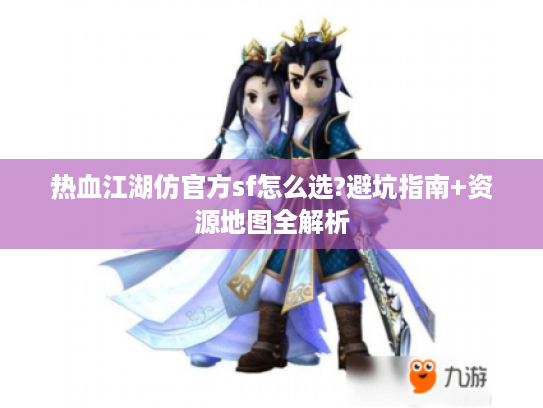 热血江湖仿官方sf怎么选?避坑指南+资源地图全解析