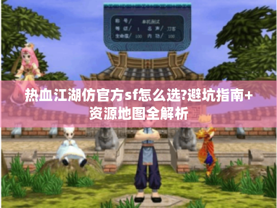 热血江湖仿官方sf怎么选?避坑指南+资源地图全解析