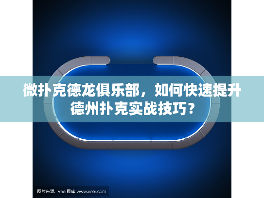 微扑克德龙俱乐部，如何快速提升德州扑克实战技巧？