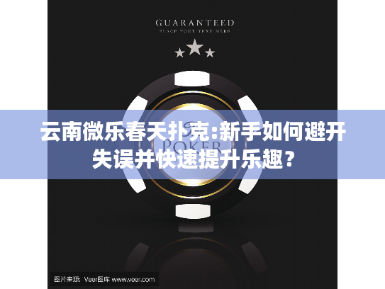 云南微乐春天扑克:新手如何避开失误并快速提升乐趣？