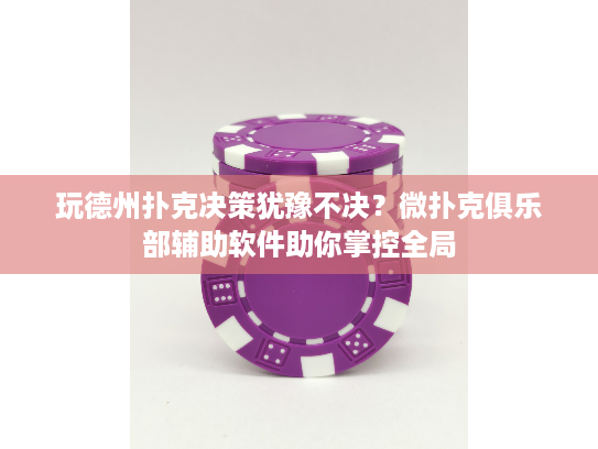 玩德州扑克决策犹豫不决？微扑克俱乐部辅助软件助你掌控全局