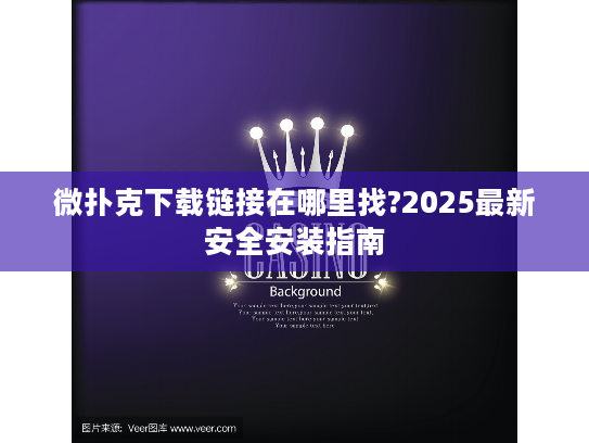 微扑克下载链接在哪里找?2025最新安全安装指南