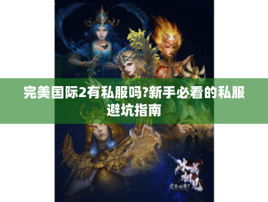 完美国际2有私服吗?新手必看的私服避坑指南