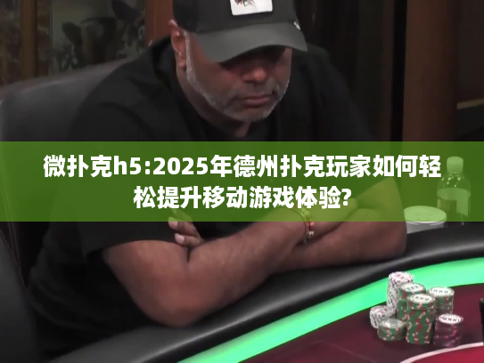 微扑克h5:2025年德州扑克玩家如何轻松提升移动游戏体验?