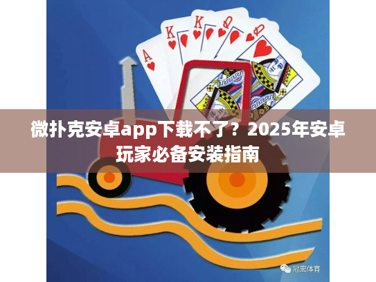 微扑克安卓app下载不了？2025年安卓玩家必备安装指南