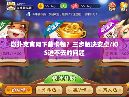 微扑克官网下载卡顿？三步解决安卓/iOS进不去的问题